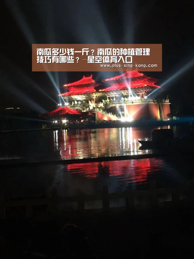 南瓜多少钱一斤?南瓜的种植管理技巧有哪些?-星空体育入口(图2) 星空体育