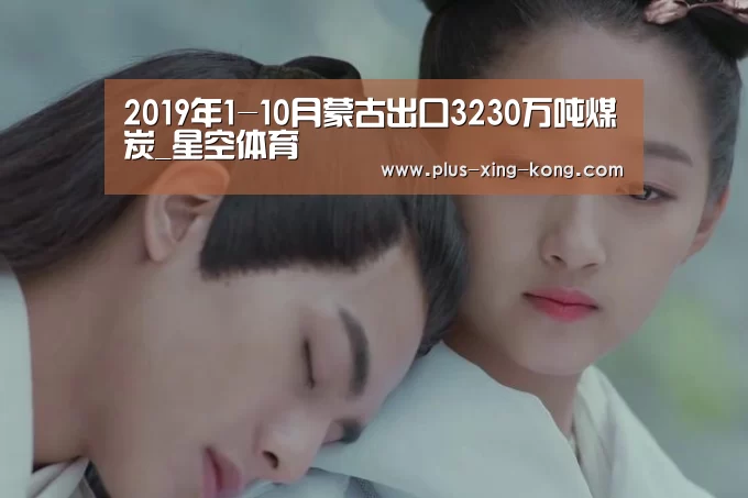 2019年1-10月蒙古出口3230万吨煤炭_星空体育(图1) 星空体育网址